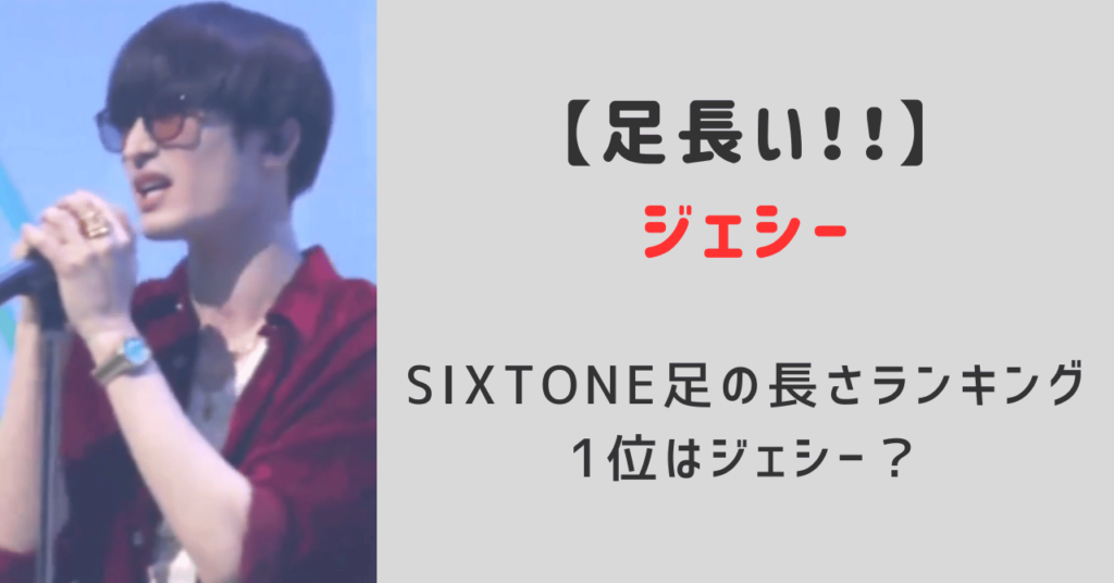 ジェシー足長い！SixTONES足の長さランキングで1位？